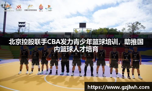 北京控股联手CBA发力青少年篮球培训，助推国内篮球人才培育