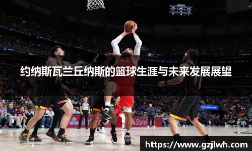 约纳斯瓦兰丘纳斯的篮球生涯与未来发展展望