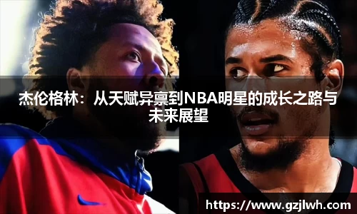 杰伦格林：从天赋异禀到NBA明星的成长之路与未来展望